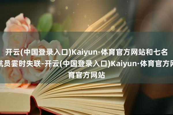 开云(中国登录入口)Kaiyun·体育官方网站和七名宇航员霎时失联-开云(中国登录入口)Kaiyun·体育官方网站