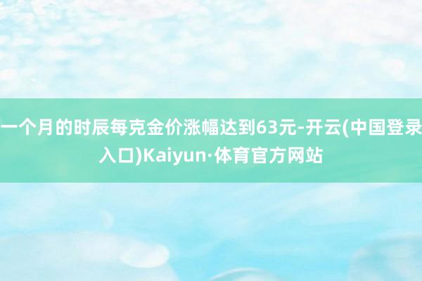 一个月的时辰每克金价涨幅达到63元-开云(中国登录入口)Kaiyun·体育官方网站