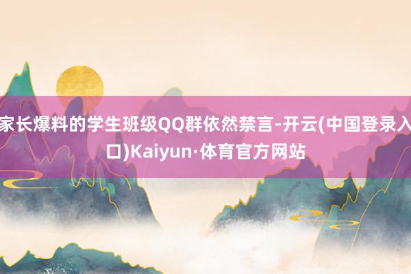 家长爆料的学生班级QQ群依然禁言-开云(中国登录入口)Kaiyun·体育官方网站