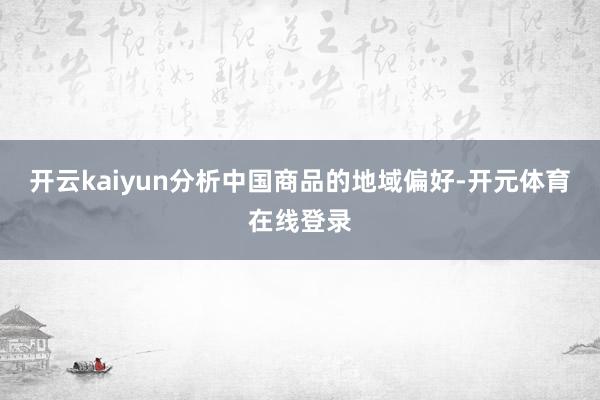 开云kaiyun分析中国商品的地域偏好-开元体育在线登录