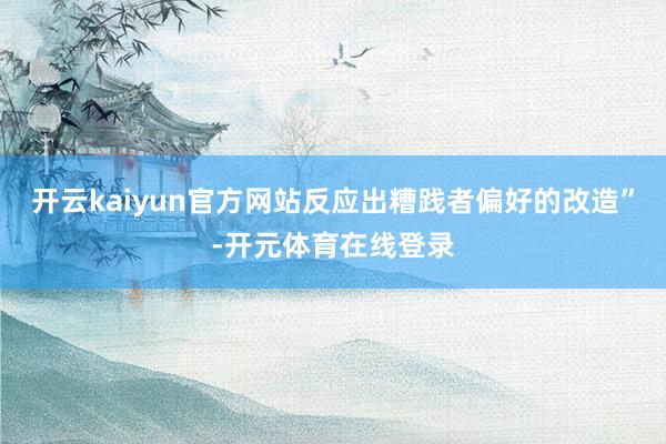 开云kaiyun官方网站反应出糟践者偏好的改造”-开元体育在线登录