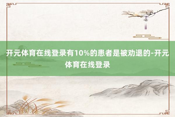开元体育在线登录有10%的患者是被劝退的-开元体育在线登录