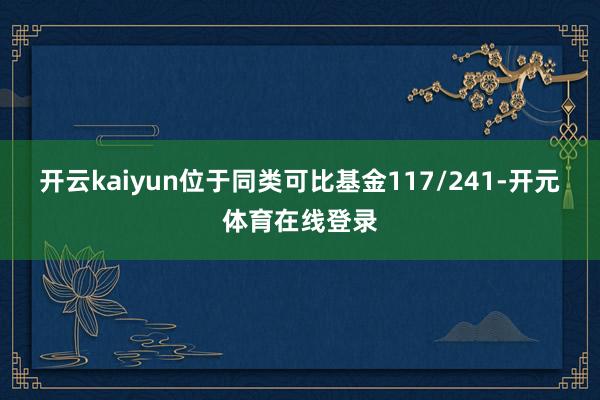 开云kaiyun位于同类可比基金117/241-开元体育在线登录