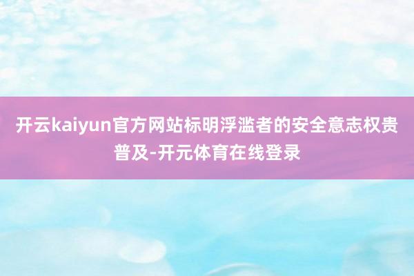 开云kaiyun官方网站标明浮滥者的安全意志权贵普及-开元体育在线登录